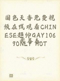 国色天香免费视频在线观看CHINESE超帅GAY1069ONLY HOT